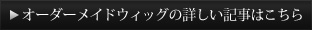 オーダーメイドウィッグの詳しい記事はこちら