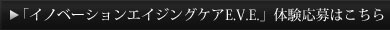 「イノベーションエイジングケアE.V.E.」体験応募はこちら
